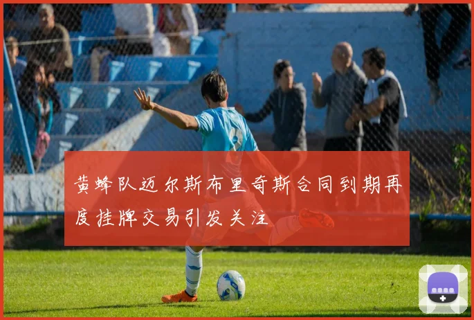 黄蜂队迈尔斯布里奇斯合同到期再度挂牌交易引发关注